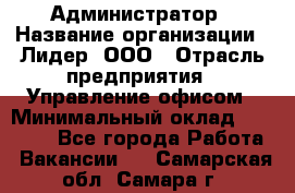 Администратор › Название организации ­ Лидер, ООО › Отрасль предприятия ­ Управление офисом › Минимальный оклад ­ 20 000 - Все города Работа » Вакансии   . Самарская обл.,Самара г.